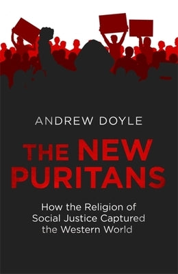 The New Puritans: How the Religion of Social Justice Captured the Western World by Doyle, Andrew