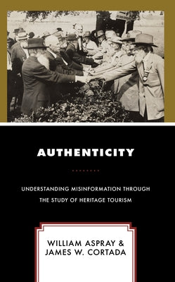 Authenticity: Understanding Misinformation Through the Study of Heritage Tourism by Aspray, William