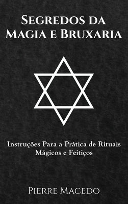 Segredos da Magia e Bruxaria: Instruções Para a Prática de Rituais Mágicos e Feitiços by Macedo, Pierre