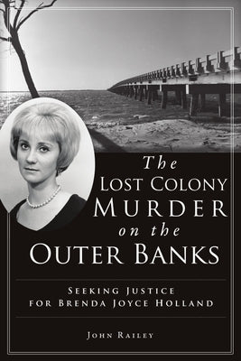 The Lost Colony Murder on the Outer Banks: Seeking Justice for Brenda Joyce Holland by Railey, John