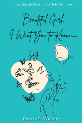 Beautiful Girl, I Want You to Know: Inspiring the Journey of Self-Discovery by Walters, Dearra