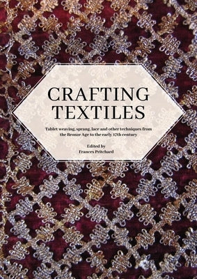 Crafting Textiles: Tablet Weaving, Sprang, Lace and Other Techniques from the Bronze Age to the Early 17th Century by Pritchard, Frances