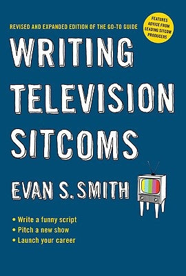 Writing Television Sitcoms: Revised and Expanded Edition of the Go-To Guide by Smith, Evan S.