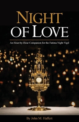 Night of Love: An Hour-by-Hour Companion for the Fatima Night Vigil by Haffert, John M.