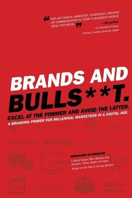 Brands and BullS**t: Excel at the Former and Avoid the Latter. A Branding Primer for Millennial Marketers in a Digital Age. by Schroeder, Bernhard