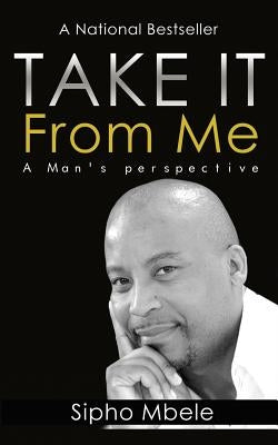 Take It From Me: A man's perspective by Mbele, Sipho