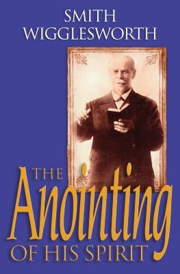 The Anointing of His Spirit by Wigglesworth, Smith