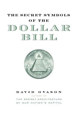 The Secret Symbols of the Dollar Bill: A Closer Look at the Hidden Magic and Meaning of the Money You Use Every Day by Ovason, David