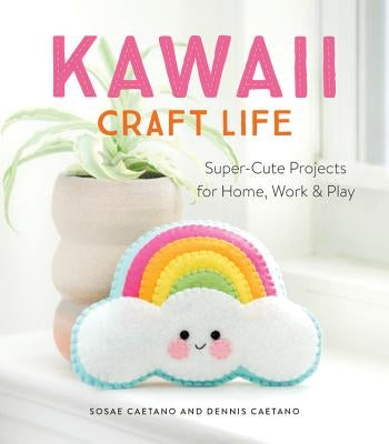 Kawaii Craft Life: Super-Cute Projects for Home, Work, and Play by Caetano, Sosae