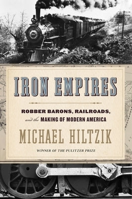 Iron Empires: Robber Barons, Railroads, and the Making of Modern America by Hiltzik, Michael