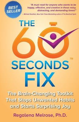 The 60 Seconds Fix: The Brain Changing Toolkit That Stops Unwanted Habits and Starts Surprising Joy by Melrose Phd, Regalena