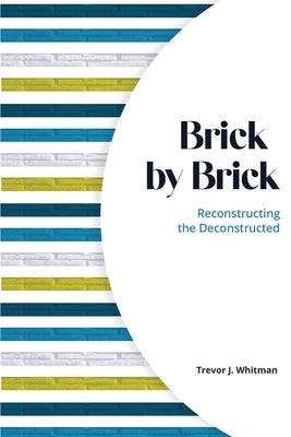 Brick by Brick: Reconstructing the Deconstructed by Whitman, Trevor J.