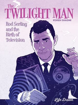 The Twilight Man: Rod Serling and the Birth of Television by Shadmi, Koren