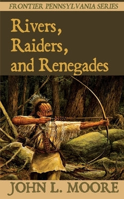 Rivers, Raiders, and Renegades by Moore, John L.
