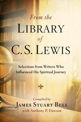 From the Library of C.S. Lewis: Selections from Writers Who Influenced His Spiritual Journey by Bell, James Stuart