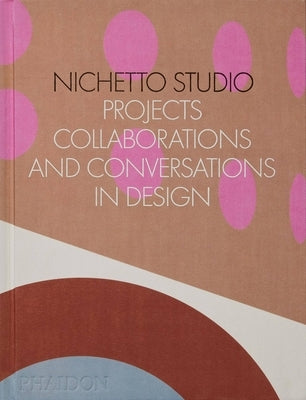 Nichetto Studio: Projects, Collaborations and Conversations in Design by Fraser, Max