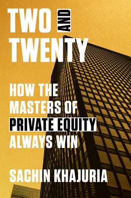 Two and Twenty: How the Masters of Private Equity Always Win by Khajuria, Sachin