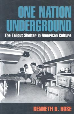 One Nation Underground: The Fallout Shelter in American Culture by Rose, Kenneth D.