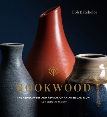 Rookwood: The Rediscovery and Revival of an American Icon--An Illustrated History by Batchelor, Bob