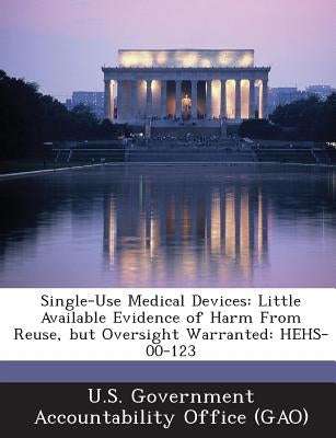 Single-Use Medical Devices: Little Available Evidence of Harm from Reuse, But Oversight Warranted: Hehs-00-123 by U. S. Government Accountability Office (