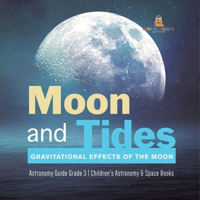 Moon and Tides: Gravitational Effects of the Moon Astronomy Guide Grade 3 Children's Astronomy & Space Books by Baby Professor