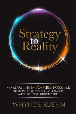 Strategy to Reality: Making the Impossible Possible for Business Architects, Change Makers and Strategy Execution Leaders by Kuehn, Whynde