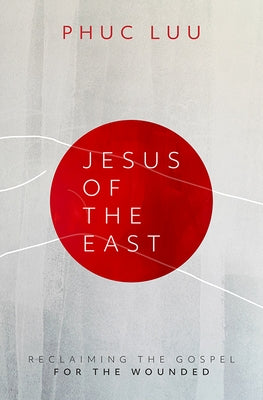 Jesus of the East: Reclaiming the Gospel for the Wounded by Luu, Phuc