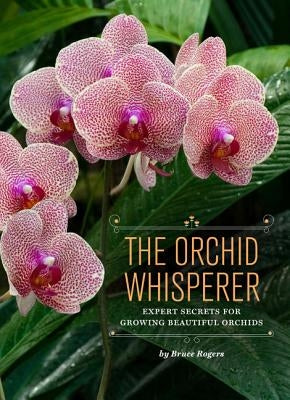 The Orchid Whisperer: Expert Secrets for Growing Beautiful Orchids (Orchid Potting, Orchid Seed Care, Gardening Book) by Rogers, Bruce