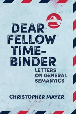 Dear Fellow Time-Binder: Letters on General Semantics by Mayer, Christopher