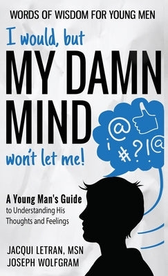 I would, but MY DAMN MIND won't let me! A Young Man's Guide to Understanding His Thoughts and Feelings by Letran, Jacqui