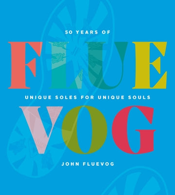 Fluevog: 50 Years of Unique Soles for Unique Souls by Fluevog, John
