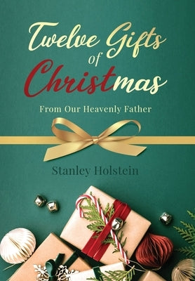 Twelve Gifts of Christmas: From Our Heavenly Father by Holstein, Stanley