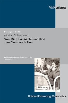 Vom Dienst an Mutter Und Kind Zum Dienst Nach Plan: Hebammen in Der Bundesrepublik 1950-1975 by Schumann, Marion