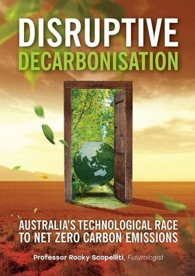 Disruptive Decarbonisation: Australia's Technological Race to Net Zero Carbon Emissions by Scopelliti, Rocky