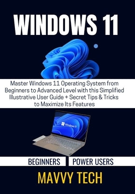 Windows 11 for Beginners & Power Users: Master Windows 11 Operating System from Beginners to Advanced Level with this Simplified Illustrative User Gui by Tech, Mavvy