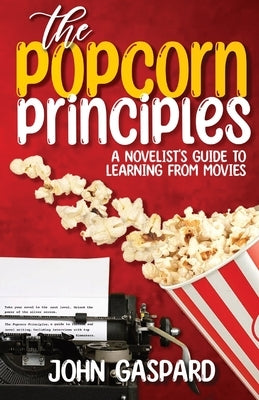 The Popcorn Principles: A Novelist's Guide To Learning From Movies by Gaspard, John