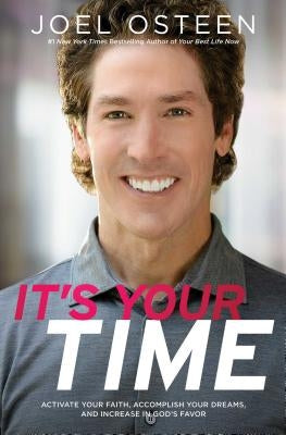 It's Your Time: Activate Your Faith, Achieve Your Dreams, and Increase in God's Favor by Osteen, Joel