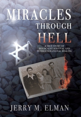 Miracles Through Hell: A True Story of Holocaust Survival and Intergenerational Healing by Elman, Jerry M.