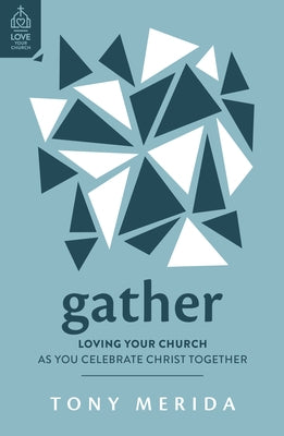 Gather: Loving Your Church as You Celebrate Christ Together by Merida, Tony