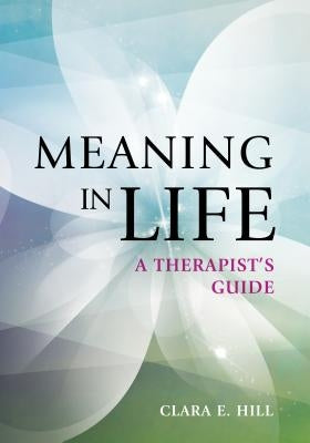 Meaning in Life: A Therapist's Guide by Hill, Clara E.