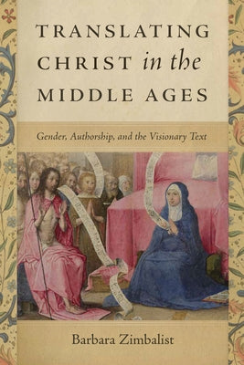 Translating Christ in the Middle Ages: Gender, Authorship, and the Visionary Text by Zimbalist, Barbara