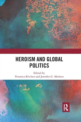 Heroism and Global Politics by Kitchen, Veronica