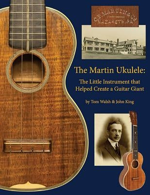 The Martin Ukulele: The Little Instrument That Helped Create a Guitar Giant by King, John