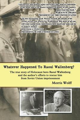 Whatever Happened To Raoul Wallenberg?: The True Story Of Holocaust Hero Raul Wallenberg And The Author's Efforts To Rescue Him From Soviet Union Impr by Wolff, Morris