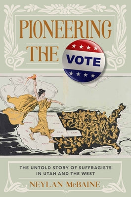 Pioneering the Vote: The Untold Story of Suffragists in Utah and the West by McBaine, Neylan