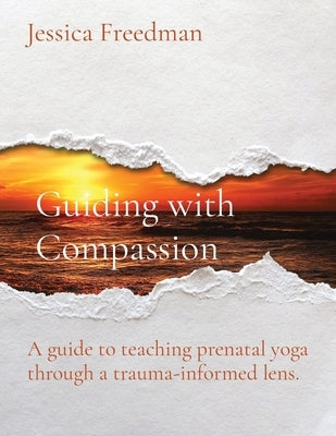 Guiding with Compassion: A guide to teaching prenatal yoga through a trauma-informed lens. by Freedman