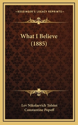 What I Believe (1885) by Tolstoi, Lev Nikolaevich