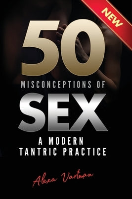 50 Misconceptions of Sex: A Modern Tantric Practice by Vartman, Alexa