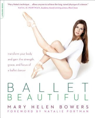 Ballet Beautiful: Transform Your Body and Gain the Strength, Grace, and Focus of a Ballet Dancer by Bowers, Mary Helen