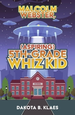 Malcolm Webster, (Aspiring) 5th-Grade Whiz Kid: Volume 1 by Klaes, Dakota B.